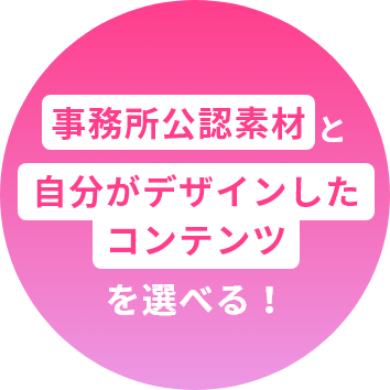 事務所公認素材と自分が作ったコンテンツを選べる！